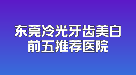 东莞冷光牙齿美白前五推荐医院