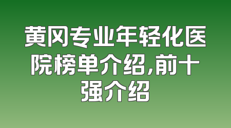 黄冈专业年轻化医院榜单介绍，前十强介绍