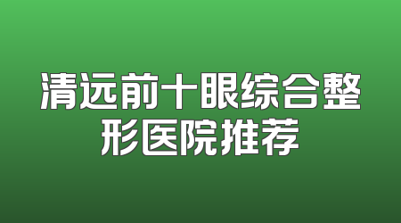 清远前十眼综合整形医院推荐