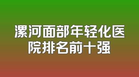 漯河面部年轻化医院排名前十强
