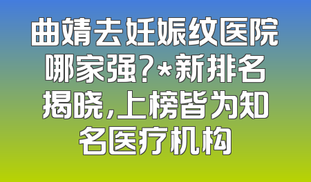 曲靖去妊娠纹医院哪家强？*新排名揭晓，上榜皆为知名医疗机构