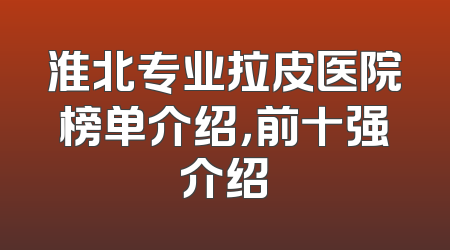 淮北专业拉皮医院榜单介绍，前十强介绍