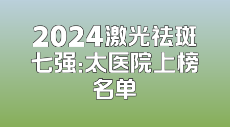 2024激光祛斑七强：太医院上榜名单