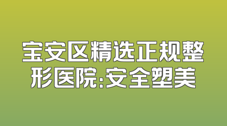 宝安区精选正规整形医院：安全塑美