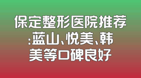 保定整形医院推荐：蓝山、悦美、韩美等口碑良好