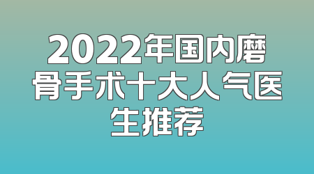 2022年国内磨骨手术十大人气医生推荐