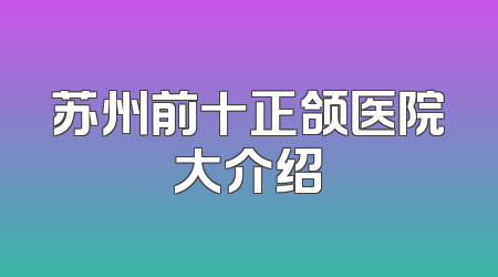 苏州前十正颌医院大介绍