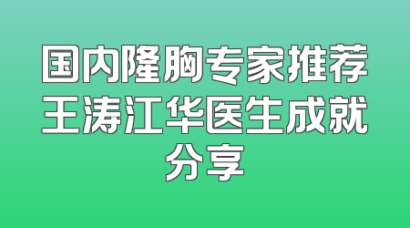 国内隆胸专家推荐王涛江华医生成就分享