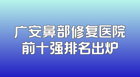 广安鼻部修复医院前十强排名出炉
