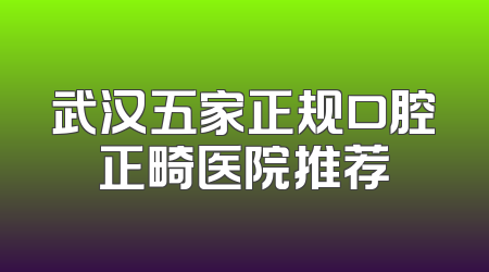 武汉五家正规口腔正畸医院推荐