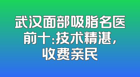 武汉面部吸脂名医前十：技术精湛，收费亲民