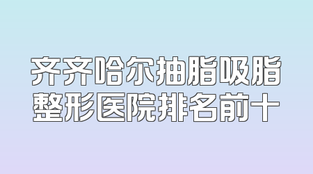 齐齐哈尔抽脂吸脂整形医院排名前十