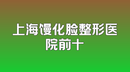 上海馒化脸整形医院前十