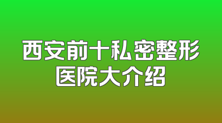 西安前十私密整形医院大介绍