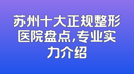 苏州十大正规整形医院盘点，专业实力介绍