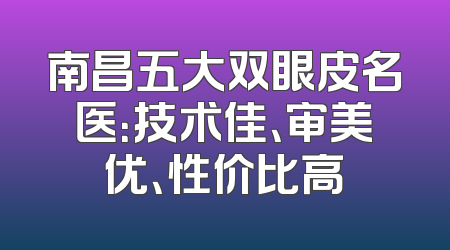 南昌五大双眼皮名医：技术佳、审美优、性价比高