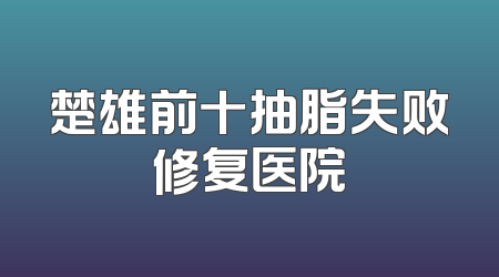 楚雄前十抽脂失败修复医院