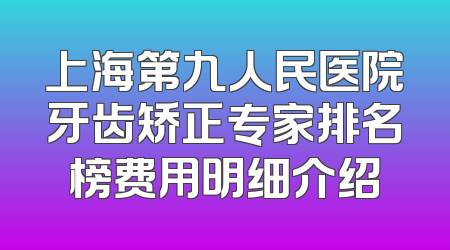 上海第九人民医院牙齿矫正专家排名榜费用明细介绍
