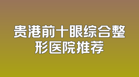 贵港前十眼综合整形医院推荐