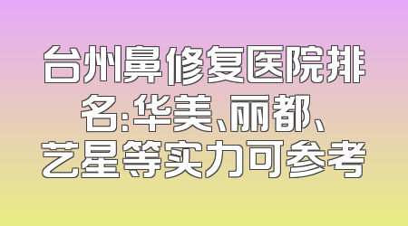 台州鼻修复医院排名：华美、丽都、艺星等实力可参考