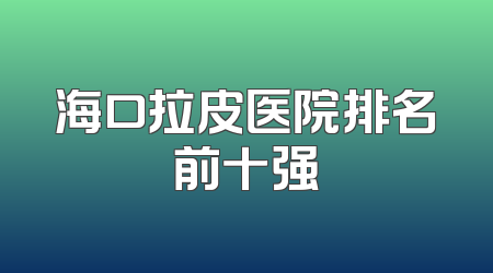 海口拉皮医院排名前十强