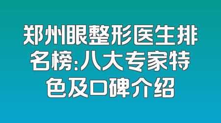 郑州眼整形医生排名榜：八大专家特色及口碑介绍