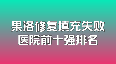 果洛修复填充失败医院前十强排名