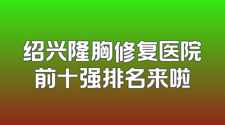 绍兴隆胸修复医院前十强排名来啦
