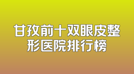 甘孜前十双眼皮整形医院排行榜