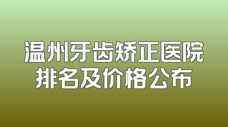 温州牙齿矫正医院排名及价格公布