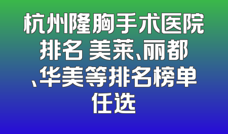 杭州隆胸手术医院排名 美莱、丽都、华美等排名榜单任选