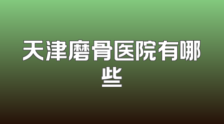 天津磨骨医院有哪些