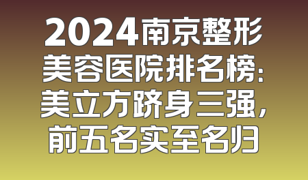 2024南京整形美容医院排名榜：美立方跻身三强，前五名实至名归