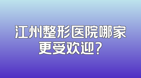 江州整形医院哪家更受欢迎？