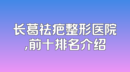 长葛祛疤整形医院，前十排名介绍