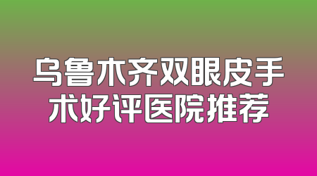 乌鲁木齐双眼皮手术好评医院推荐