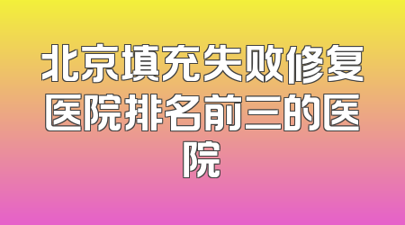 北京填充失败修复医院排名前三的医院