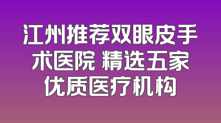 江州推荐双眼皮手术医院 精选五家优质医疗机构