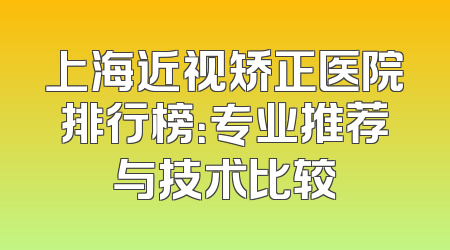 上海近视矫正医院排行榜：专业推荐与技术比较