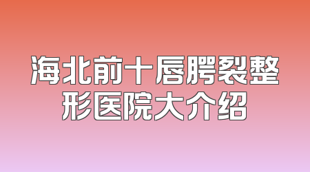 海北前十唇腭裂整形医院大介绍