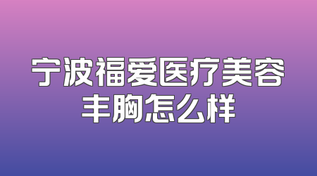 宁波福爱医疗美容丰胸怎么样