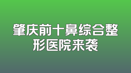 肇庆前十鼻综合整形医院来袭