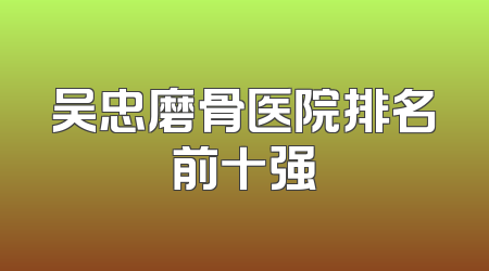吴忠磨骨医院排名前十强