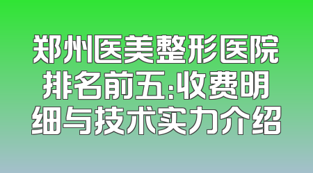 郑州医美整形医院排名前五：收费明细与技术实力介绍