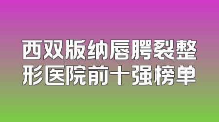 西双版纳唇腭裂整形医院前十强榜单