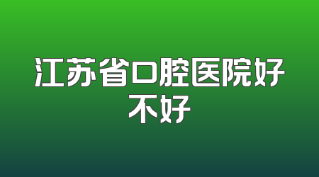 江苏省口腔医院好不好