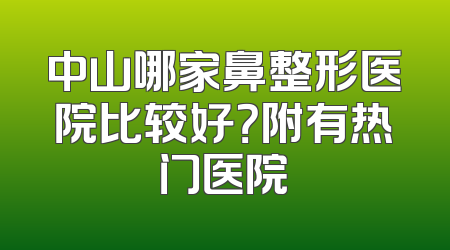 中山哪家鼻整形医院比较好？附有热门医院