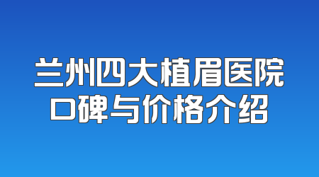 兰州四大植眉医院口碑与价格介绍