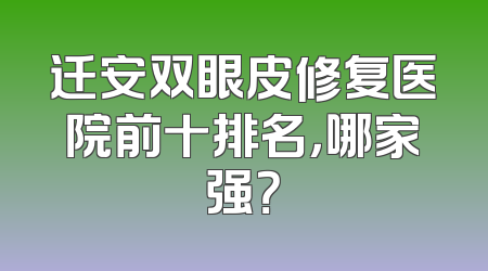 迁安双眼皮修复医院前十排名，哪家强？