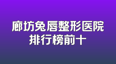 廊坊兔唇整形医院排行榜前十